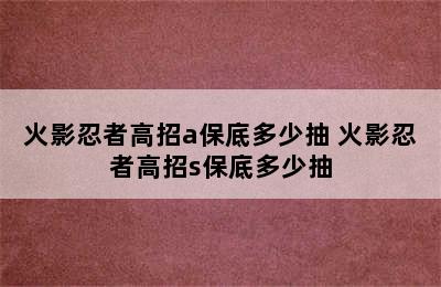 火影忍者高招a保底多少抽 火影忍者高招s保底多少抽